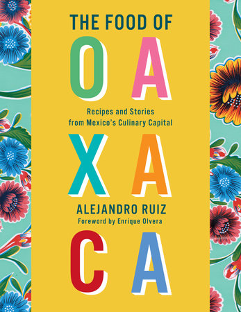 The Food of Oaxaca: RECIPES AND STORIES FROM MEXICO'S CULINARY CAPITAL